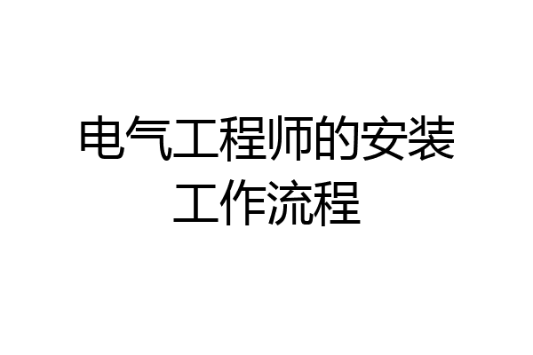 电气工程师的安装工作流程