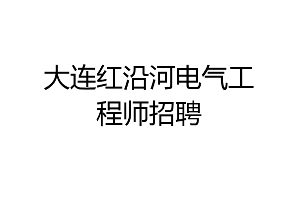 大连红沿河电气工程师招聘