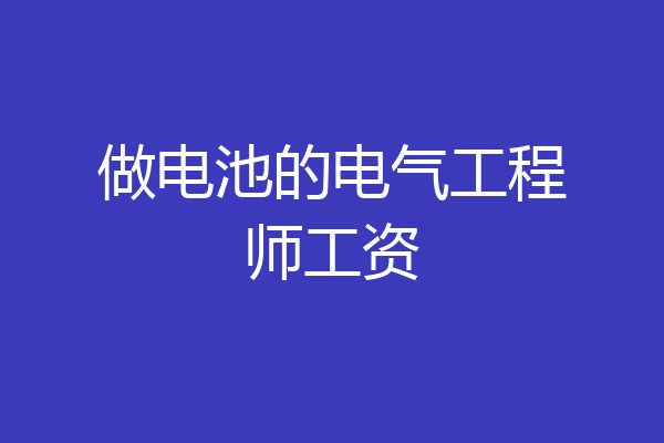做电池的电气工程师工资