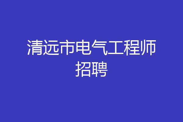 清远市电气工程师招聘