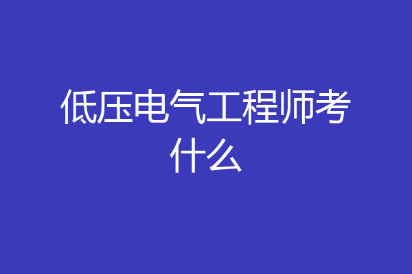 低压电气工程师考什么