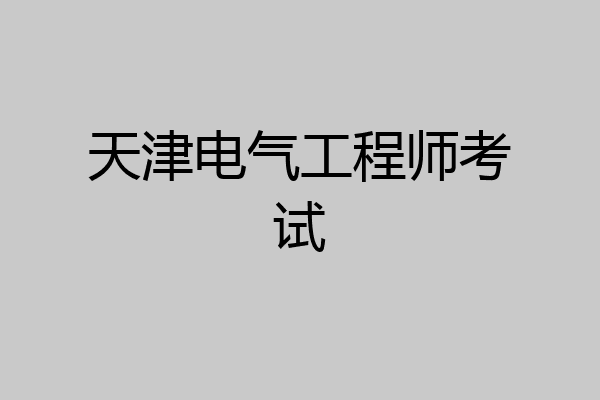 天津电气工程师考试