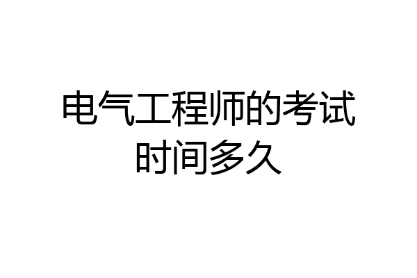 电气工程师的考试时间多久