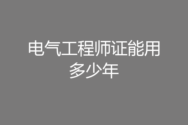 电气工程师证能用多少年