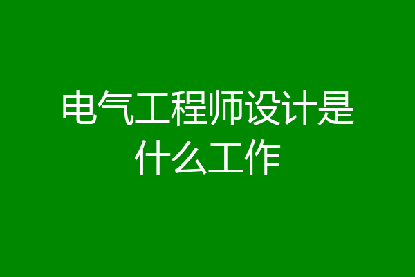 电气工程师设计是什么工作