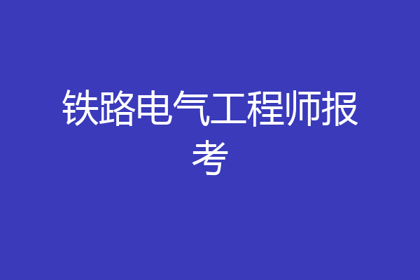 铁路电气工程师报考