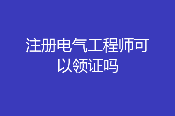 注册电气工程师可以领证吗