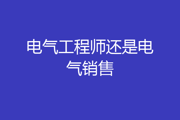 电气工程师还是电气销售