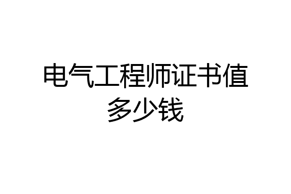 电气工程师证书值多少钱