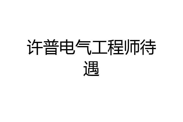 许普电气工程师待遇