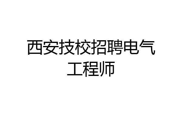西安技校招聘电气工程师