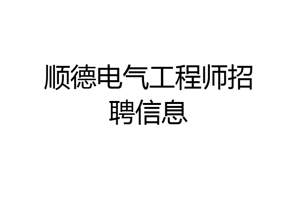 顺德电气工程师招聘信息