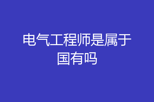 电气工程师是属于国有吗