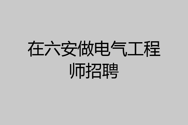 在六安做电气工程师招聘