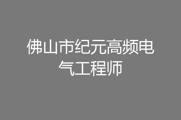 佛山市纪元高频电气工程师