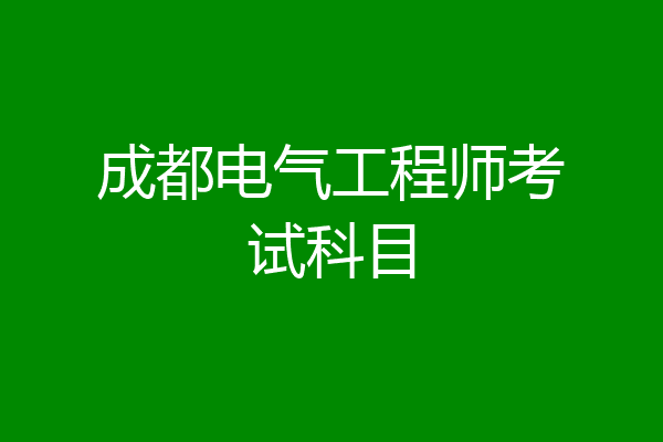 成都电气工程师考试科目