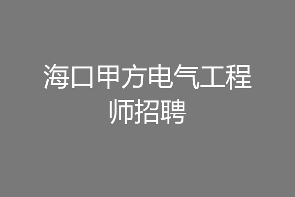 海口甲方电气工程师招聘