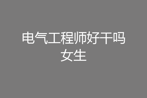 电气工程师好干吗女生