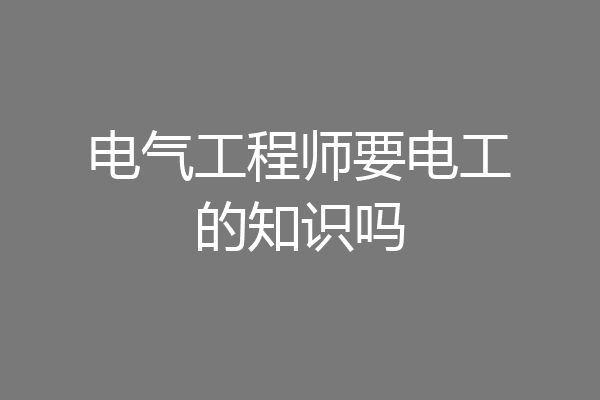 电气工程师要电工的知识吗