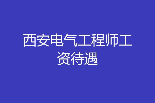 西安电气工程师工资待遇