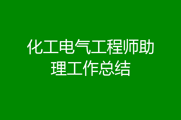 化工电气工程师助理工作总结
