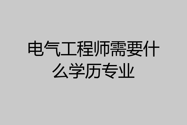 电气工程师需要什么学历专业