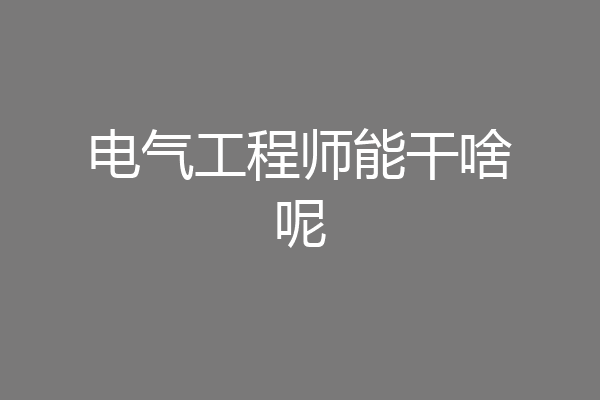 电气工程师能干啥呢