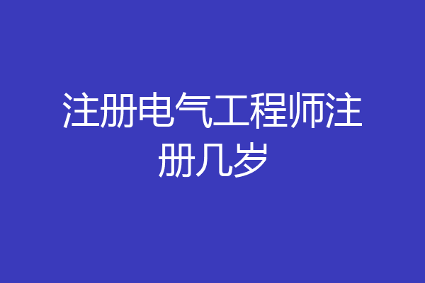 注册电气工程师注册几岁
