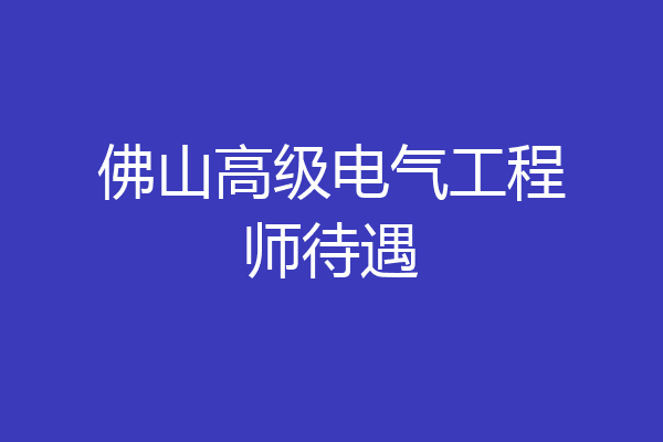 佛山高级电气工程师待遇