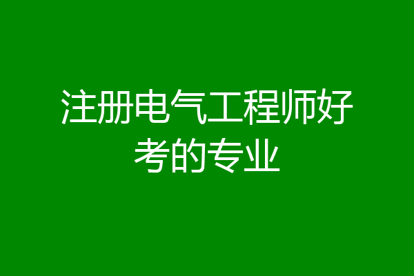 注册电气工程师好考的专业