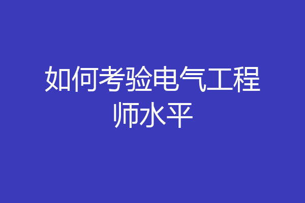 如何考验电气工程师水平