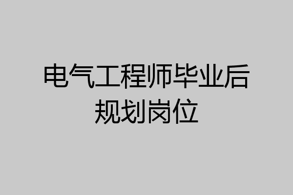 电气工程师毕业后规划岗位