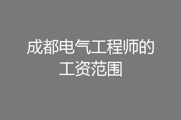 成都电气工程师的工资范围