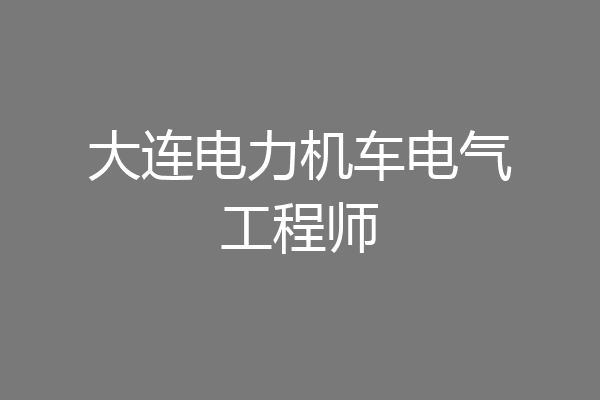大连电力机车电气工程师
