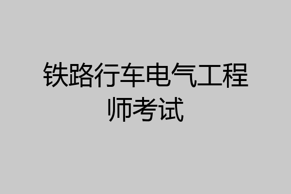 铁路行车电气工程师考试
