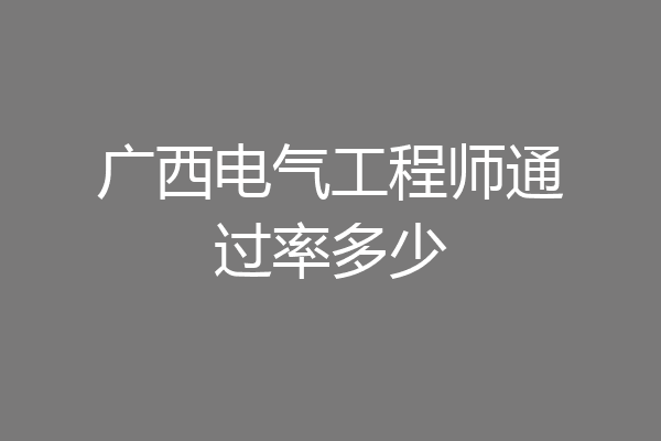 广西电气工程师通过率多少