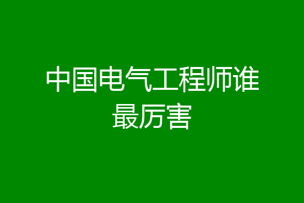 中国电气工程师谁最厉害