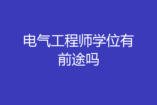 电气工程师学位有前途吗