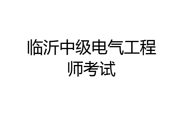 临沂中级电气工程师考试