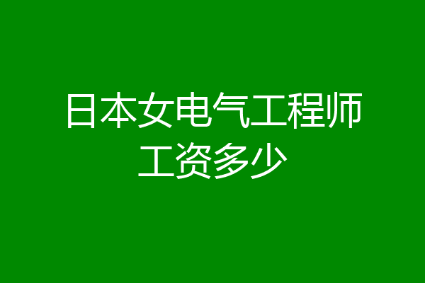 日本女电气工程师工资多少