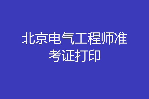 北京电气工程师准考证打印