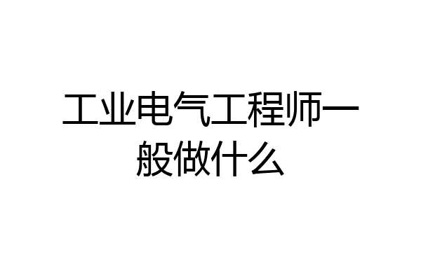 工业电气工程师一般做什么