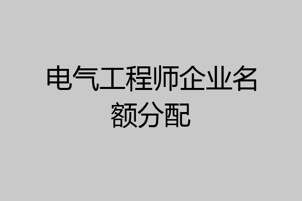 电气工程师企业名额分配
