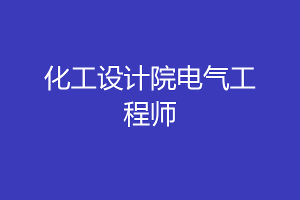 化工设计院电气工程师