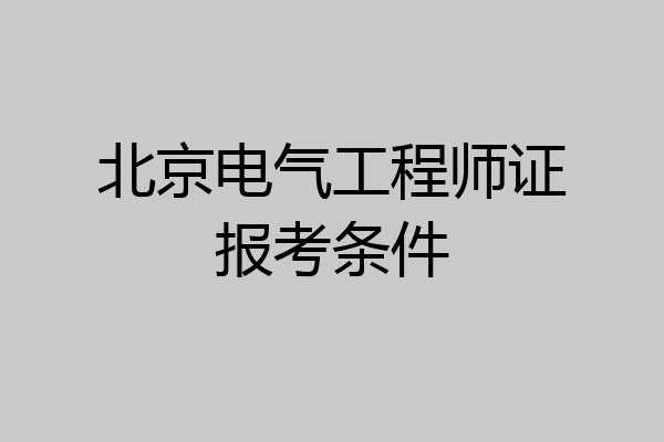 北京电气工程师证报考条件