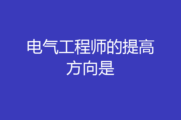 电气工程师的提高方向是
