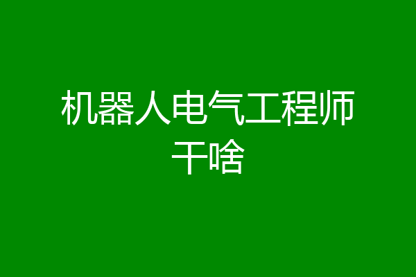 机器人电气工程师干啥