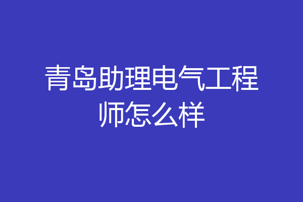 青岛助理电气工程师怎么样