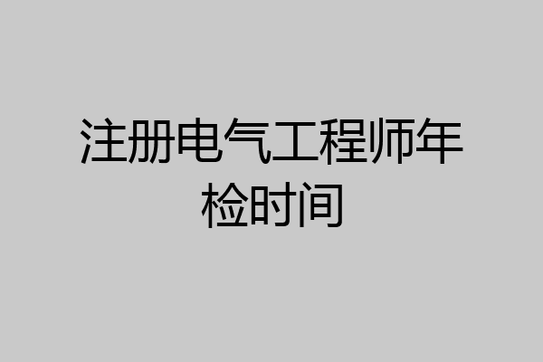 注册电气工程师年检时间