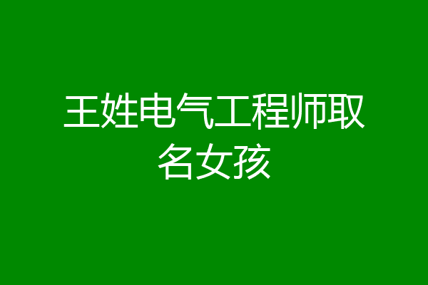 王姓电气工程师取名女孩